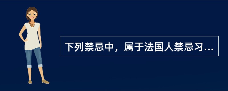 下列禁忌中，属于法国人禁忌习俗的有（）