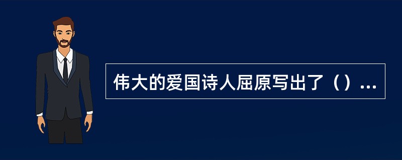 伟大的爱国诗人屈原写出了（）等不朽诗篇。