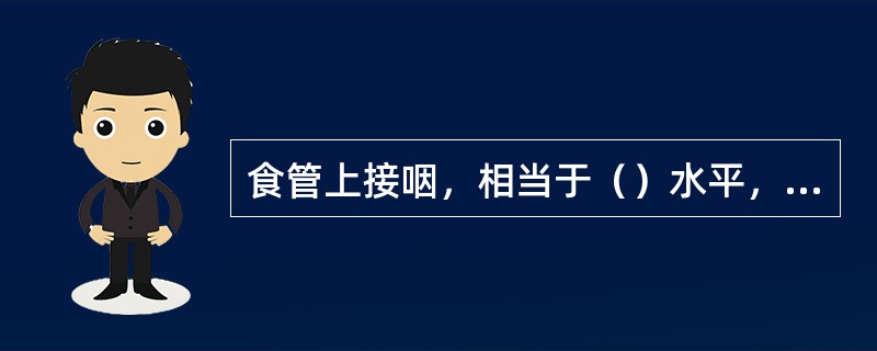 食管上接咽，相当于（）水平，沿气管后缘经上纵隔，过横膈的食管裂孔止于胃的贲门