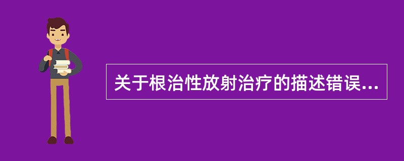 关于根治性放射治疗的描述错误的是（）。