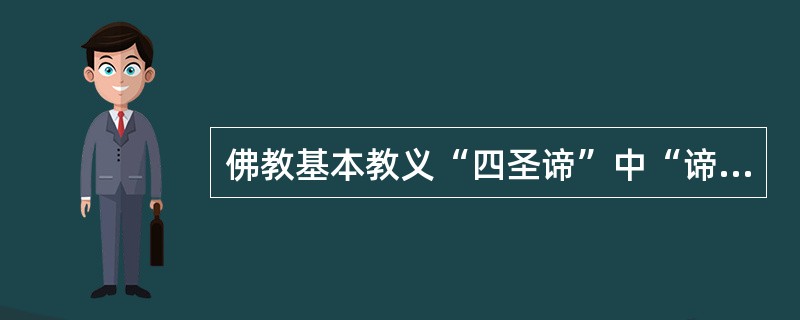 佛教基本教义“四圣谛”中“谛”的含意是（）