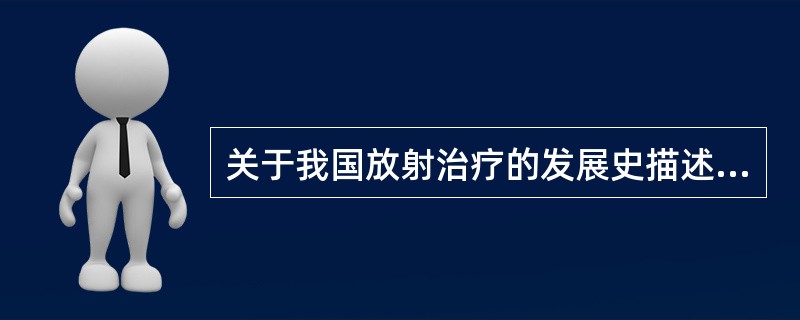 关于我国放射治疗的发展史描述正确的是（）。