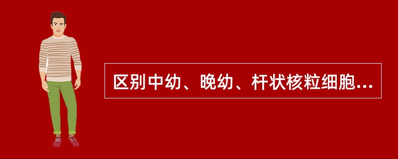 区别中幼、晚幼、杆状核粒细胞时，最重要的标志是（）