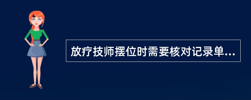 放疗技师摆位时需要核对记录单上项目不正确的是（）。