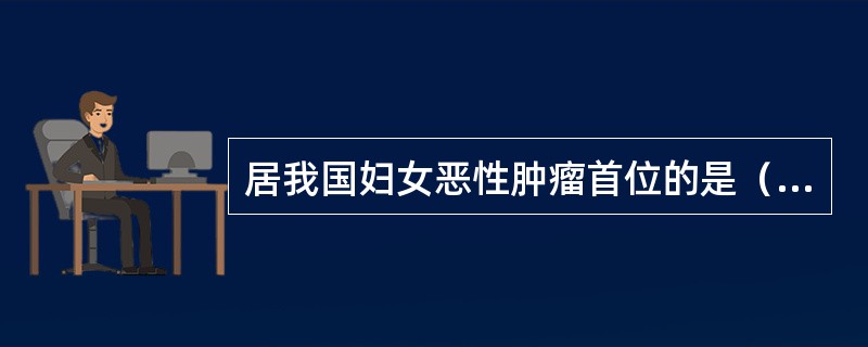 居我国妇女恶性肿瘤首位的是（）。