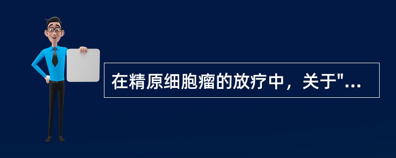 在精原细胞瘤的放疗中，关于"狗腿野"的叙述正确的是（）。