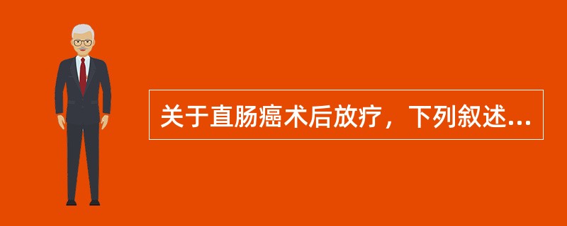 关于直肠癌术后放疗，下列叙述正确的是（）。