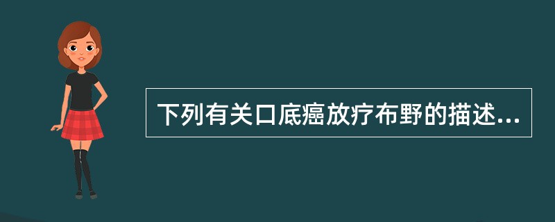 下列有关口底癌放疗布野的描述不正确的是（）。