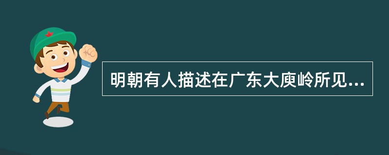 明朝有人描述在广东大庾岭所见：“盖北货过南者，悉皆金帛轻细之物；南货过北者，悉皆