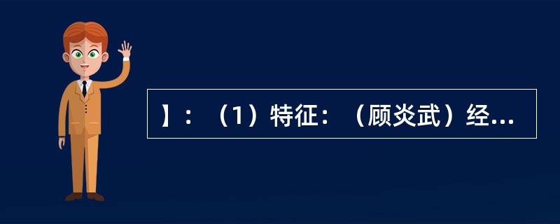 】：（1）特征：（顾炎武）经世致用；（乾嘉时期考据学派）与政治脱节（注重考证，逃