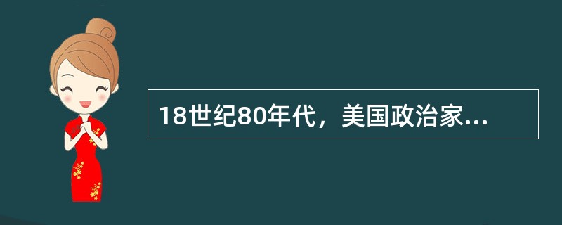 18世纪80年代，美国政治家麦迪逊写道：“全世界将初次看到一种以颠倒一切政府的基