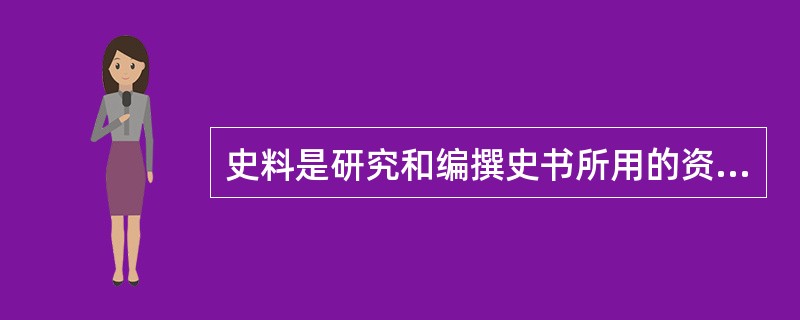 史料是研究和编撰史书所用的资料，它包括考古史料、文字史料、口述史料和非文字史料等