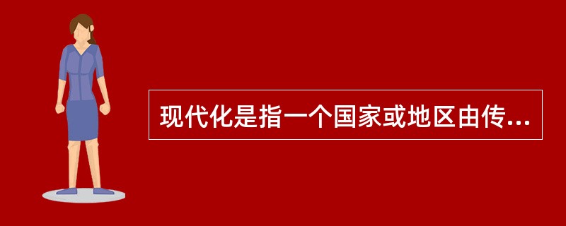 现代化是指一个国家或地区由传统社会迈向现代社会的过程，是政治、经济、思想文化、社