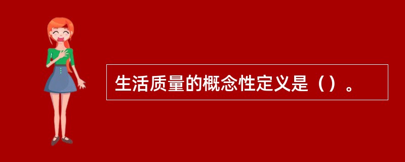 生活质量的概念性定义是（）。