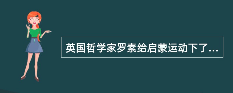 英国哲学家罗素给启蒙运动下了一个很简洁但也很中肯的定义：“启蒙运动本质上是对有独