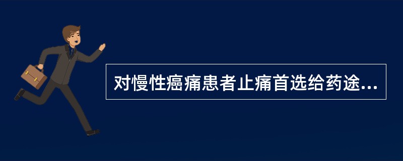 对慢性癌痛患者止痛首选给药途径是（）。