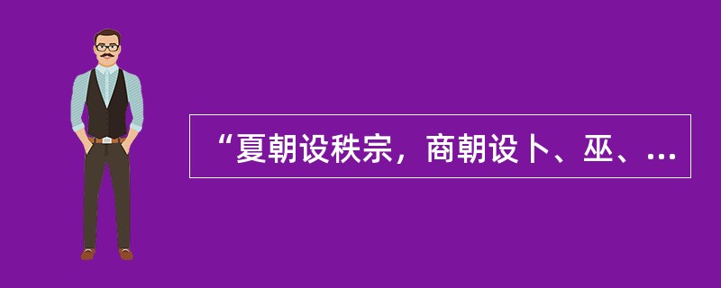 “夏朝设秩宗，商朝设卜、巫、史，西周设太史、太祝、太卜、太士等，他们既是神权的掌