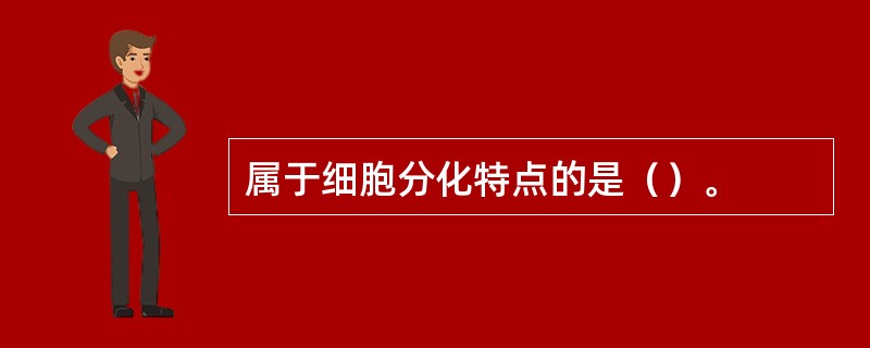 属于细胞分化特点的是（）。