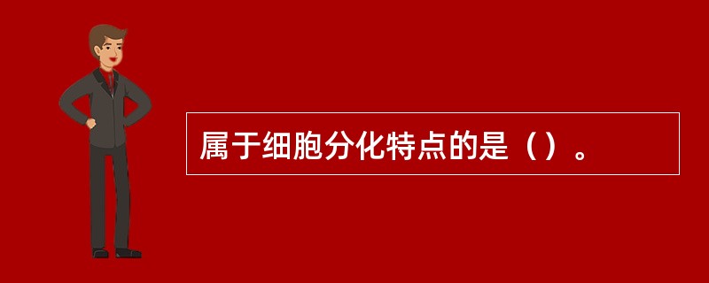 属于细胞分化特点的是（）。