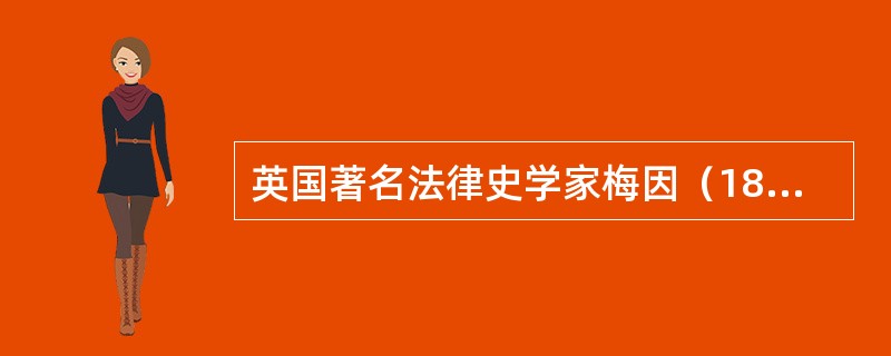 英国著名法律史学家梅因（1822-1888年）说：“我找不出任何理由，为什么罗马