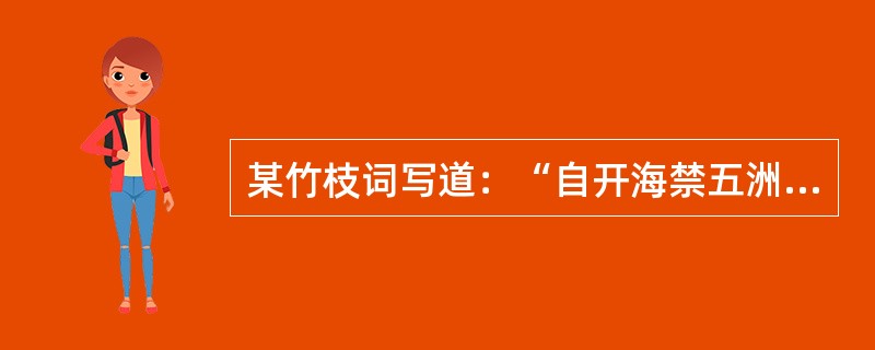 某竹枝词写道：“自开海禁五洲通，水陆舟车急似风。百货遍流全世界，商场发达正无穷。