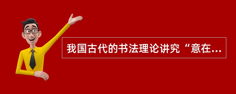 我国古代的书法理论讲究“意在笔先”。下列选项中能体现这一理论的是（）。