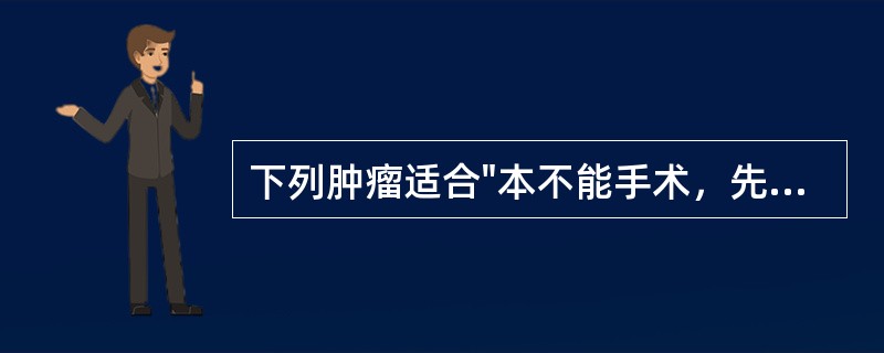 下列肿瘤适合"本不能手术，先化疗或放疗，后手术"的治疗模式的是（）。