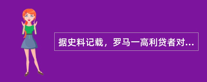 据史料记载，罗马一高利贷者对一个欠债人的儿子（作为抵押品的债务奴隶）滥施暴行，把