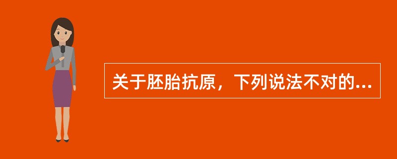 关于胚胎抗原，下列说法不对的是（）。