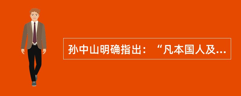 孙中山明确指出：“凡本国人及外国人之企业，或有独占的性质，或规模过大为私人之力所