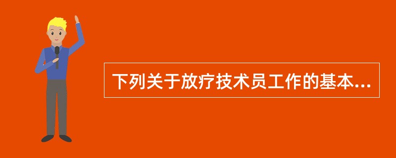 下列关于放疗技术员工作的基本要求的描述不正确的是（）。