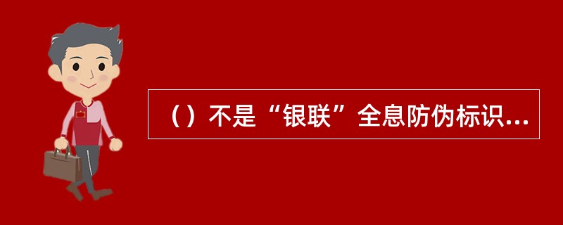 （）不是“银联”全息防伪标识的主要内容。