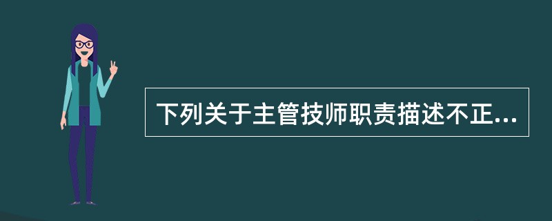 下列关于主管技师职责描述不正确的是（）。