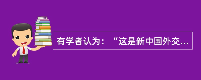 有学者认为：“这是新中国外交政策从突出强调意识形态的‘一边倒’，转向较多地考虑国