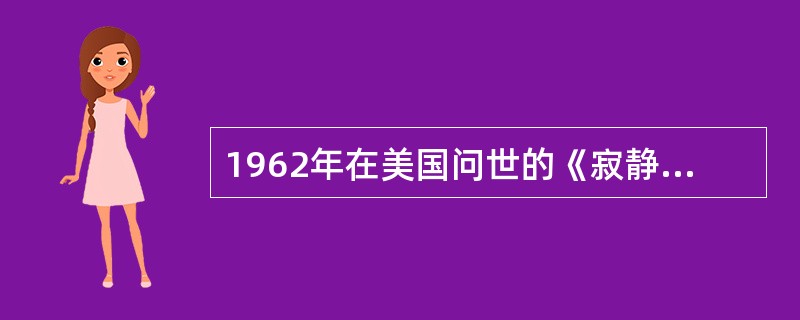 1962年在美国问世的《寂静的春天》，书中的标题有“不必要的大破坏”“再也没有鸟