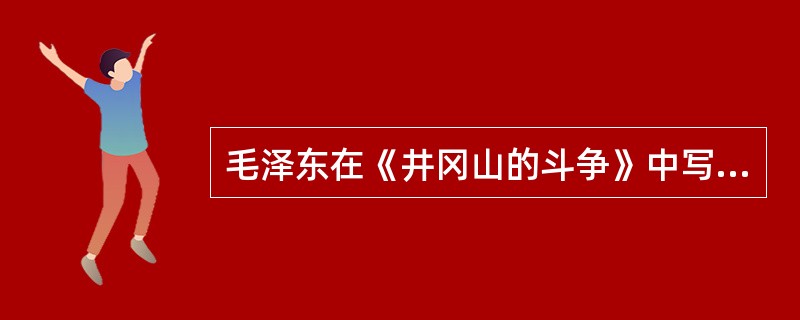 毛泽东在《井冈山的斗争》中写道：“土地分配的标准：以乡为分配土地的单位。所有乡村