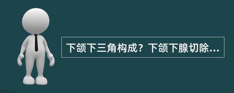 下颌下三角构成？下颌下腺切除所经层次？