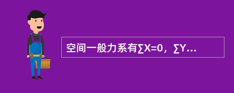 空间一般力系有∑X=0，∑Y=0，∑Z=0，∑Mx=0，∑My=0，∑Mz=0六