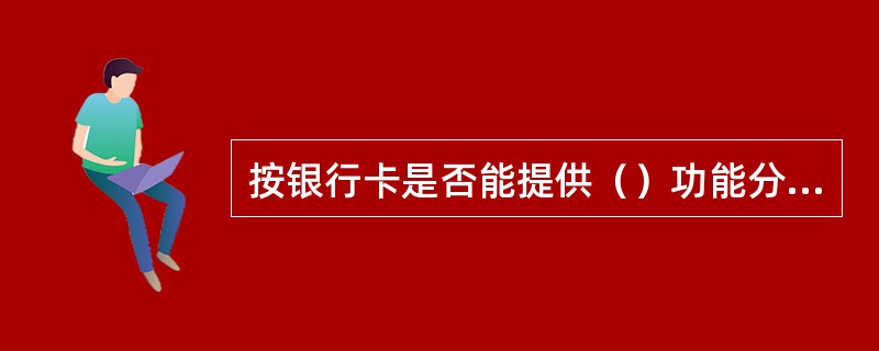 按银行卡是否能提供（）功能分类，可分为信用卡和借记卡。