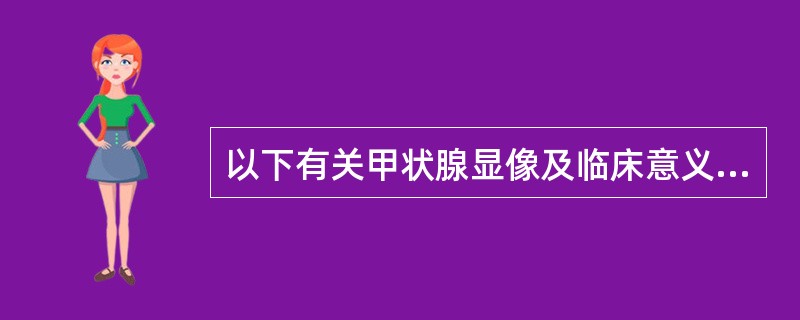 以下有关甲状腺显像及临床意义中正确的是（）。