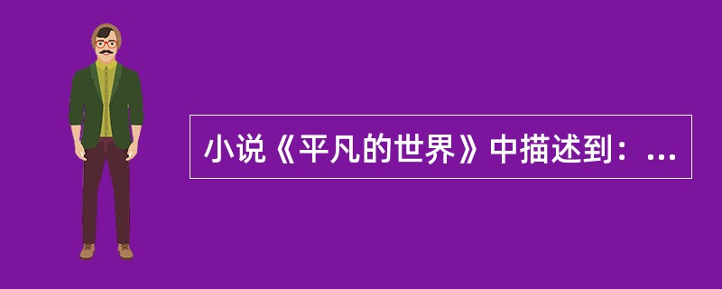 小说《平凡的世界》中描述到：“田福堂太痛苦了：当年搞合作化时，他曾怀着多么热烈的