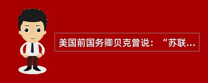 美国前国务卿贝克曾说：“苏联的崩溃产生了一个世纪才有一次的机会在全世界推行美国的