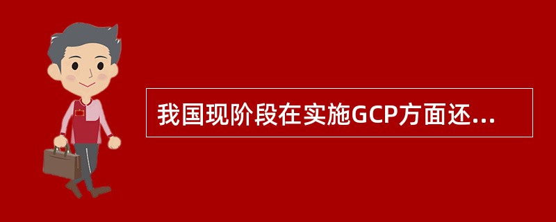 我国现阶段在实施GCP方面还存在的问题不包括（）。