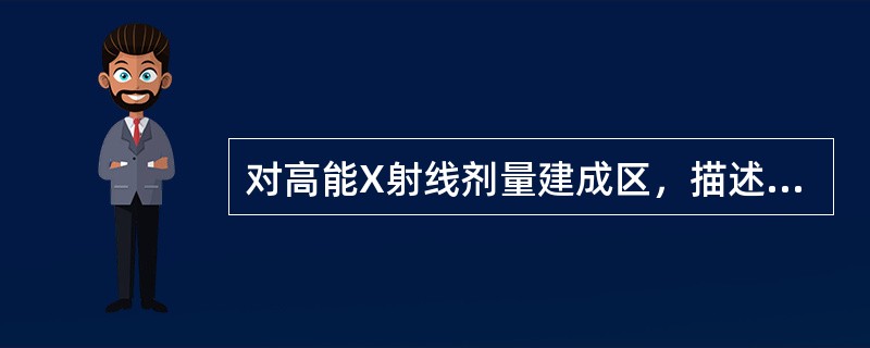 对高能X射线剂量建成区，描述正确的是（）。