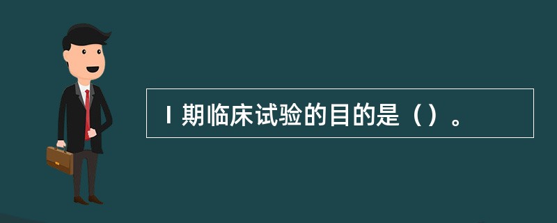 Ⅰ期临床试验的目的是（）。