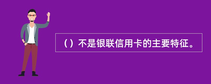 （）不是银联信用卡的主要特征。