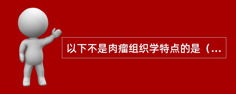 以下不是肉瘤组织学特点的是（）。