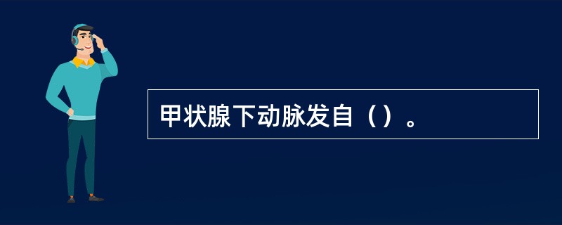 甲状腺下动脉发自（）。
