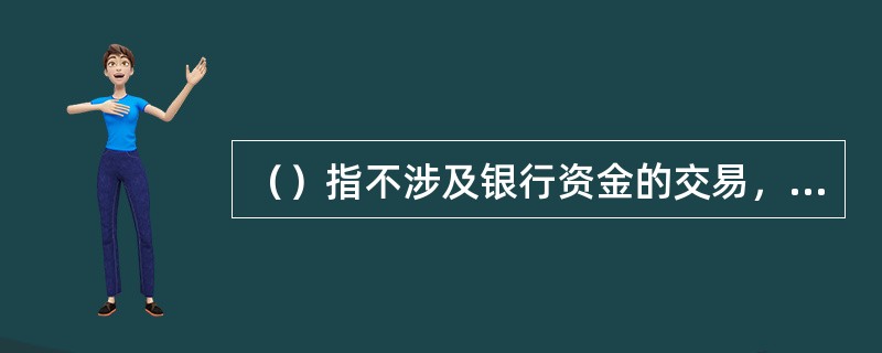 （）指不涉及银行资金的交易，如签到、签退等。