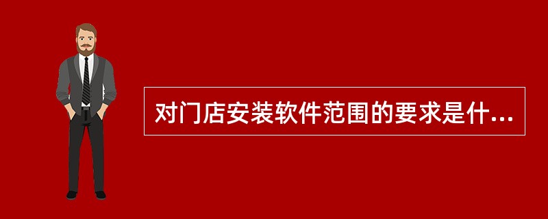 对门店安装软件范围的要求是什么？